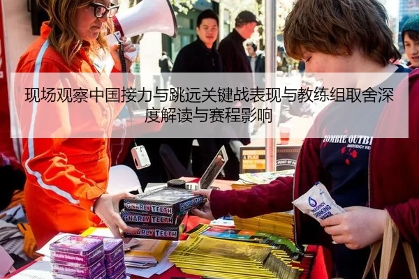 现场观察中国接力与跳远关键战表现与教练组取舍深度解读与赛程影响
